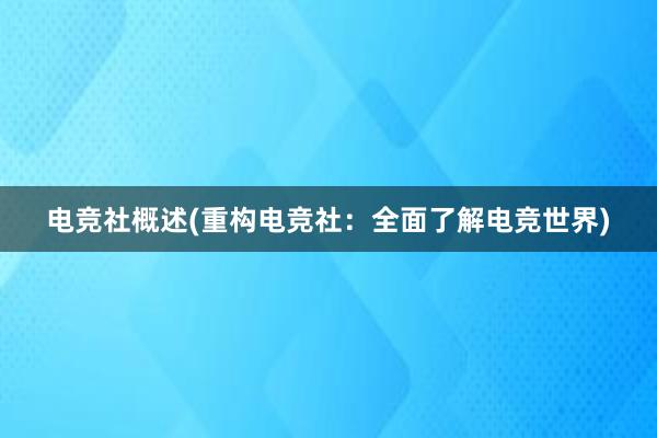 电竞社概述(重构电竞社：全面了解电竞世界)