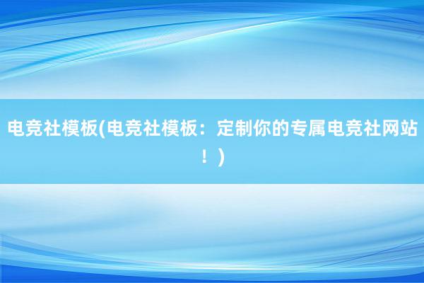 电竞社模板(电竞社模板：定制你的专属电竞社网站！)