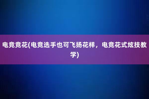 电竞竞花(电竞选手也可飞扬花样，电竞花式炫技教学)