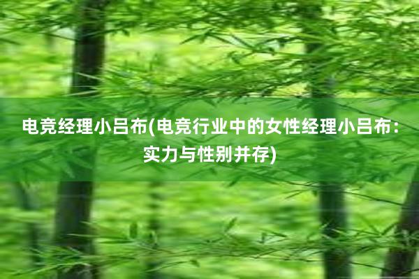 电竞经理小吕布(电竞行业中的女性经理小吕布：实力与性别并存)