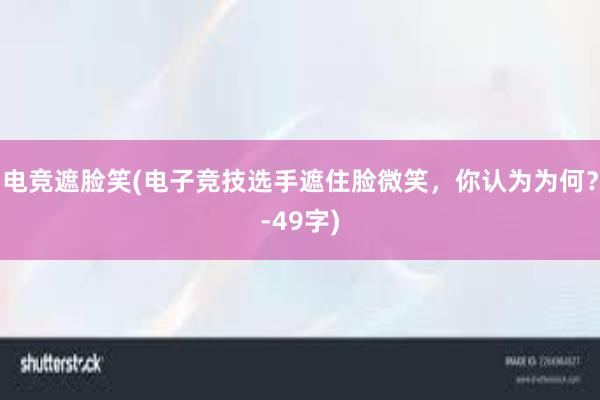 电竞遮脸笑(电子竞技选手遮住脸微笑，你认为为何？-49字)