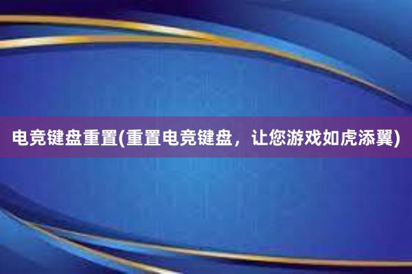 电竞键盘重置(重置电竞键盘，让您游戏如虎添翼)