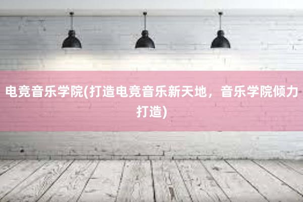 电竞音乐学院(打造电竞音乐新天地，音乐学院倾力打造)