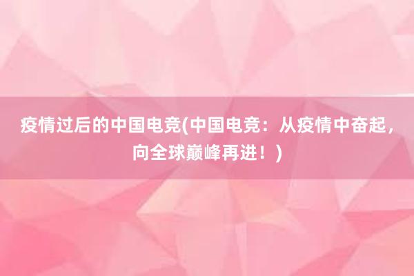 疫情过后的中国电竞(中国电竞：从疫情中奋起，向全球巅峰再进！)