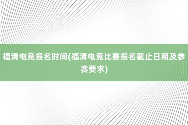 福清电竞报名时间(福清电竞比赛报名截止日期及参赛要求)