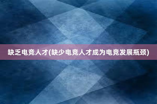 缺乏电竞人才(缺少电竞人才成为电竞发展瓶颈)