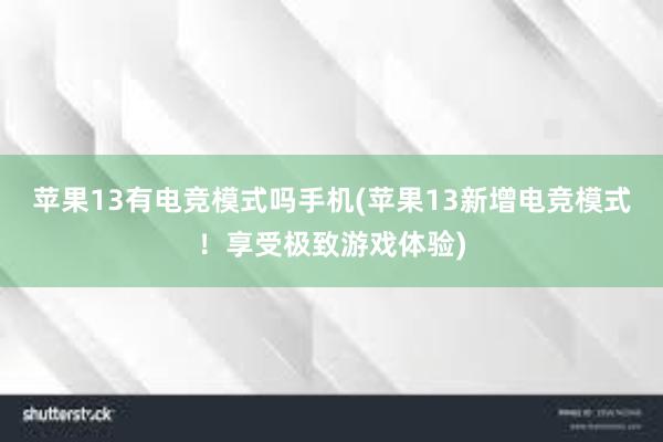 苹果13有电竞模式吗手机(苹果13新增电竞模式！享受极致游戏体验)