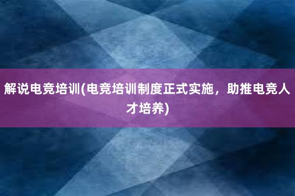 解说电竞培训(电竞培训制度正式实施，助推电竞人才培养)