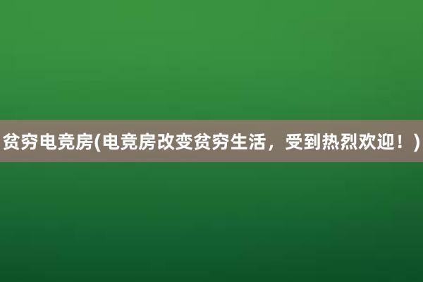 贫穷电竞房(电竞房改变贫穷生活，受到热烈欢迎！)