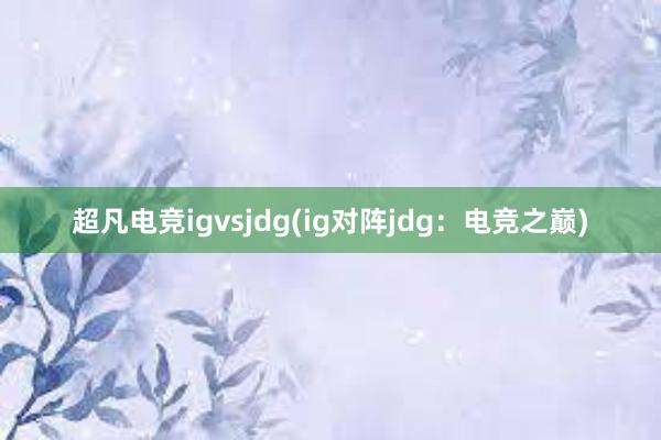 超凡电竞igvsjdg(ig对阵jdg：电竞之巅)