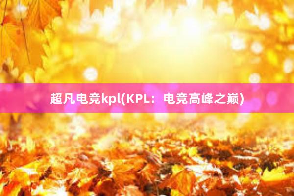 超凡电竞kpl(KPL：电竞高峰之巅)