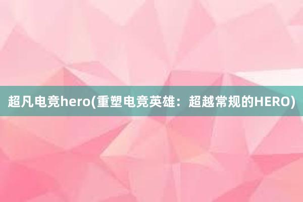 超凡电竞hero(重塑电竞英雄：超越常规的HERO)