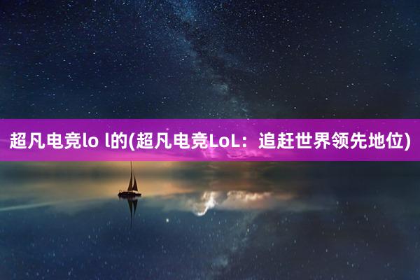 超凡电竞lo l的(超凡电竞LoL：追赶世界领先地位)