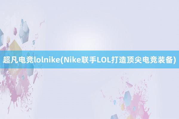 超凡电竞lolnike(Nike联手LOL打造顶尖电竞装备)