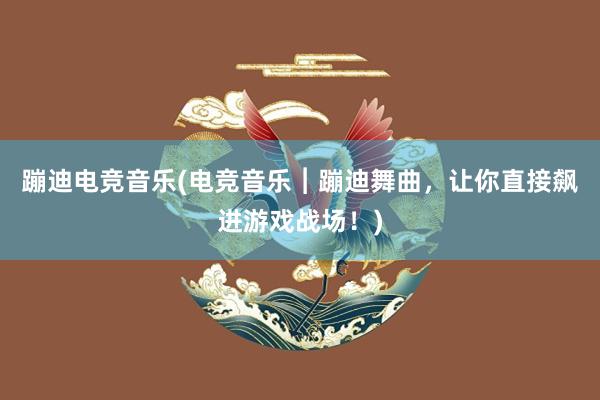 蹦迪电竞音乐(电竞音乐︱蹦迪舞曲，让你直接飙进游戏战场！)