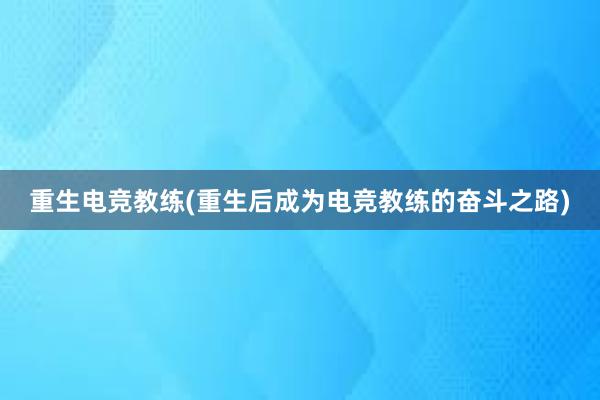 重生电竞教练(重生后成为电竞教练的奋斗之路)