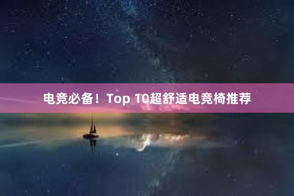 电竞必备！Top 10超舒适电竞椅推荐