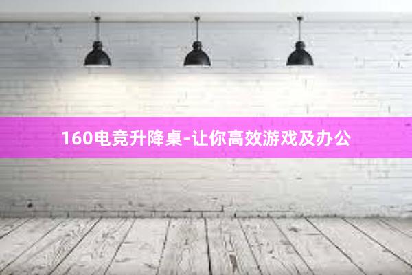 160电竞升降桌-让你高效游戏及办公