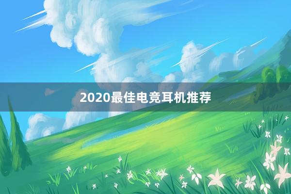 2020最佳电竞耳机推荐