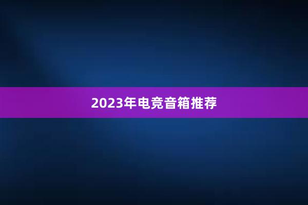 2023年电竞音箱推荐