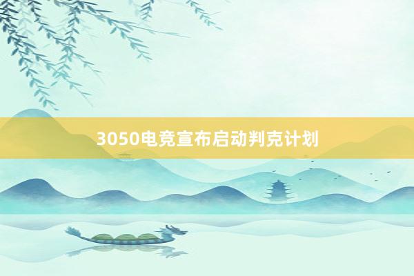 3050电竞宣布启动判克计划