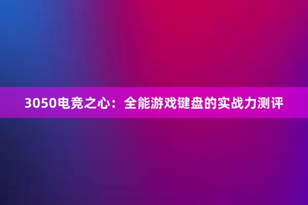 3050电竞之心：全能游戏键盘的实战力测评