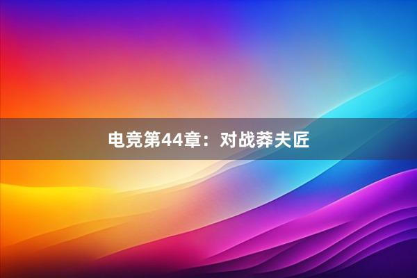 电竞第44章：对战莽夫匠