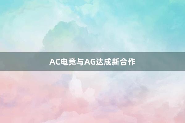 AC电竞与AG达成新合作