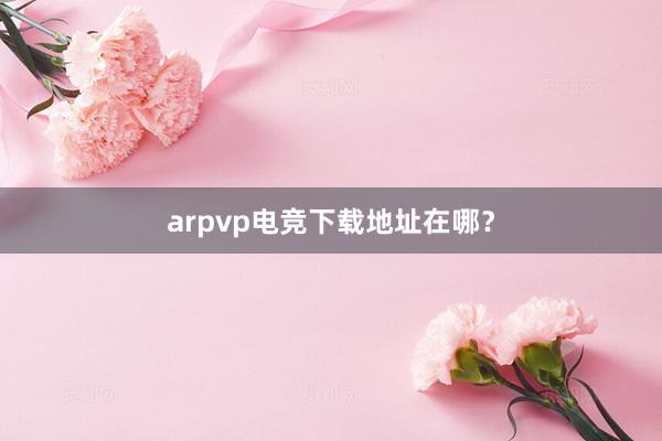 arpvp电竞下载地址在哪？