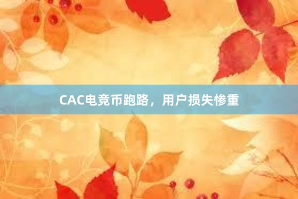 CAC电竞币跑路，用户损失惨重