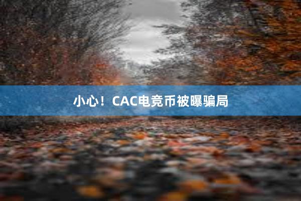 小心！CAC电竞币被曝骗局