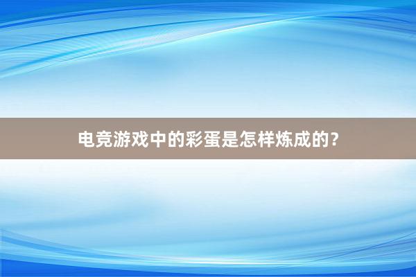 电竞游戏中的彩蛋是怎样炼成的？