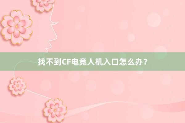 找不到CF电竞人机入口怎么办？