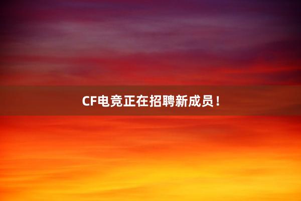 CF电竞正在招聘新成员！