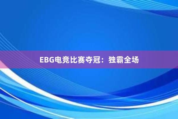 EBG电竞比赛夺冠：独霸全场