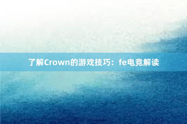 了解Crown的游戏技巧：fe电竞解读