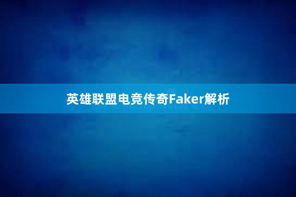 英雄联盟电竞传奇Faker解析