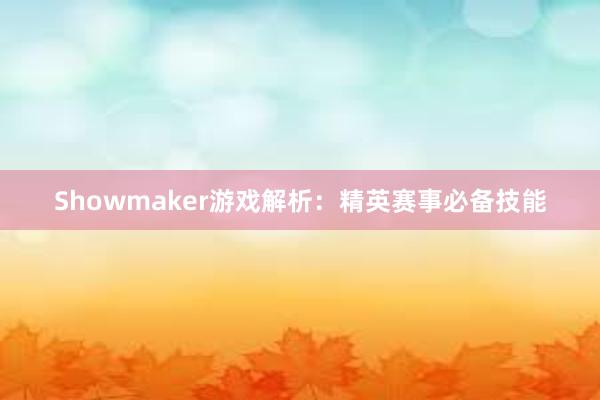 Showmaker游戏解析：精英赛事必备技能