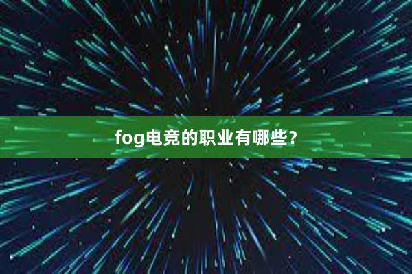 fog电竞的职业有哪些？