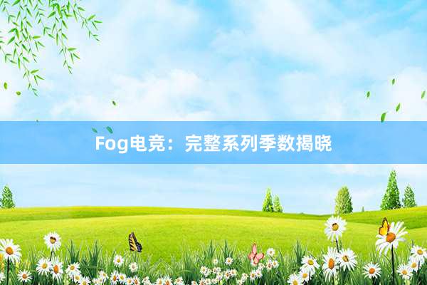 Fog电竞：完整系列季数揭晓