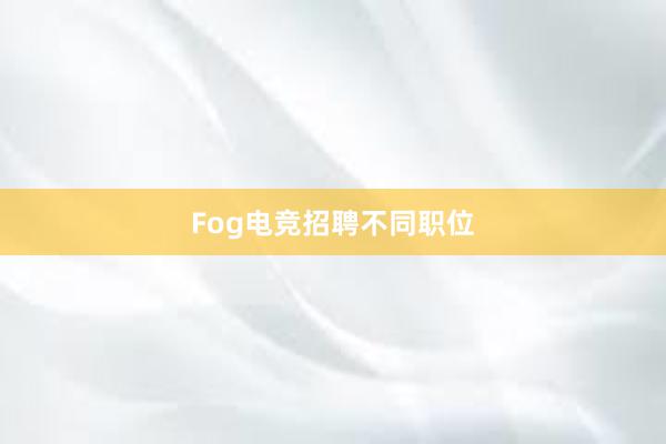 Fog电竞招聘不同职位