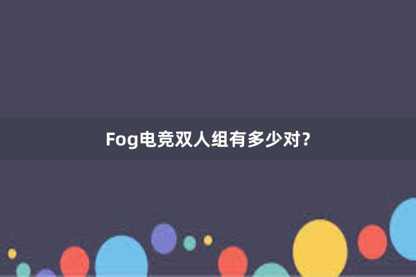 Fog电竞双人组有多少对？