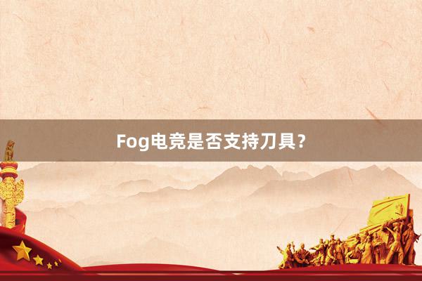 Fog电竞是否支持刀具？