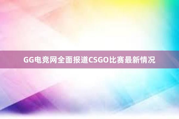 GG电竞网全面报道CSGO比赛最新情况