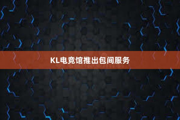 KL电竞馆推出包间服务