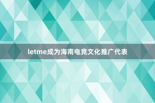 letme成为海南电竞文化推广代表