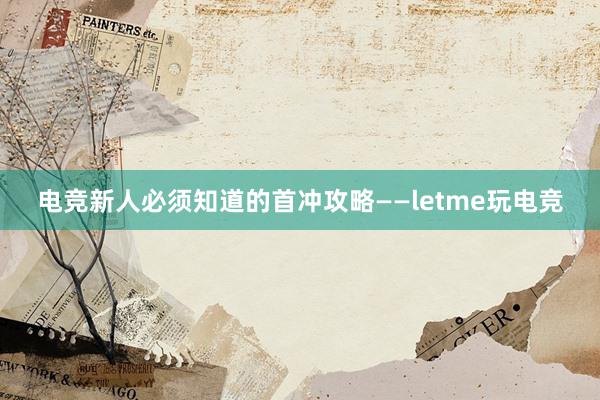 电竞新人必须知道的首冲攻略——letme玩电竞