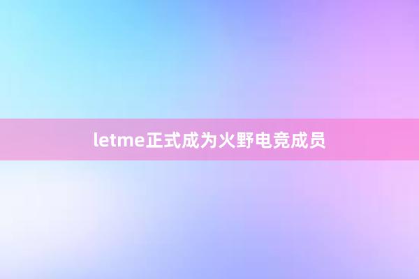 letme正式成为火野电竞成员