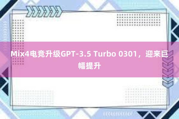 Mix4电竞升级GPT-3.5 Turbo 0301，迎来巨幅提升