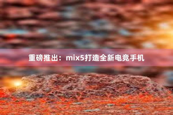 重磅推出：mix5打造全新电竞手机